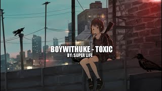 BoyWithuke - Toxic | Super Life