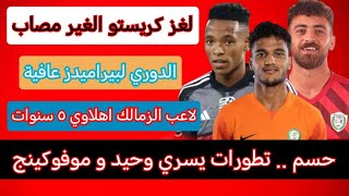 نجم الزمالك في الاهلي|يسري وحيد و موفوكينج حقيقة ولا خيال|الدوري لبيراميدز عافية|كريستو غير مصاب