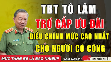 🔥 Tin Nóng Tổng Bí Thư Tô Lâm Chỉ Đạo Nâng Mức Trợ Cấp Người Có Công Lên Cao Chưa Từng Có!