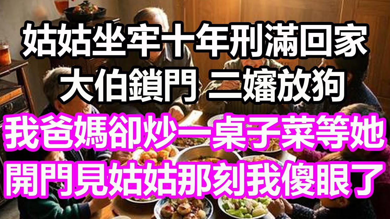 姑姑坐牢十年刑滿回家，大伯鎖門，二嬸放狗，我爸媽卻炒一桌子菜等她，開門見姑姑那刻我徹底傻眼了，竟然...#淺談人生#民間故事#孝顺#儿女#讀書#養生#深夜淺讀#情感故事#房产#晚年哲理#中老年心語