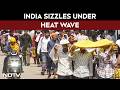 India Heat Wave News | India Sizzles As Heatwave Pushes Temperatures Past 45 Degrees