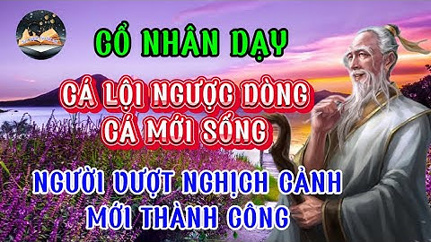 Cổ nhân dạy:Cá lội ngược dòng cá mới sống,người vượt nghịch cảnh mới thành công/Sức Mạnh Của lời nói
