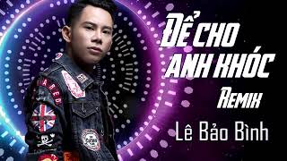 Để Cho Anh Khóc Remix - Lê Bảo Bình
