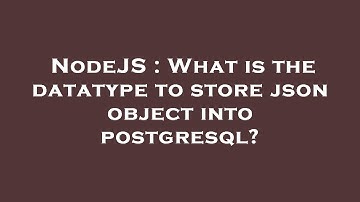NodeJS : What is the datatype to store json object into postgresql?