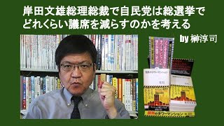 岸田文雄総理総裁で自民党は総選挙でどれくらい議席を減らすのかを考える　by 榊淳司