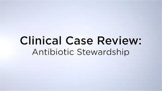 Clinical Case Review: Antibiotic Stewardship