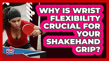 Why Is Wrist Flexibility Crucial For Your Shakehand Grip? - Ping Pong Prodigy