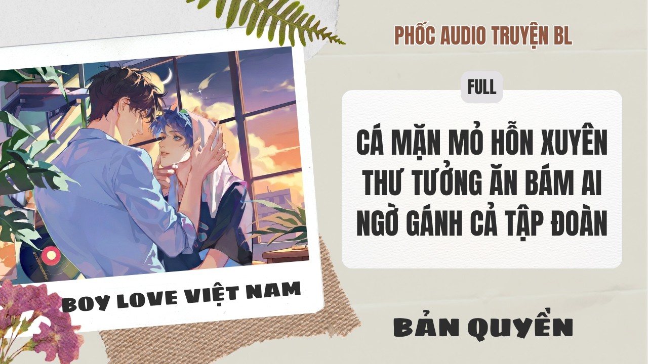 [Audio Boy Love] - Cá Mặn Mỏ Hỗn Xuyên Thư Tưởng Ăn Bám Ai Ngờ Gánh Cả Tập Đoàn [Full] - [Đam Mỹ]
