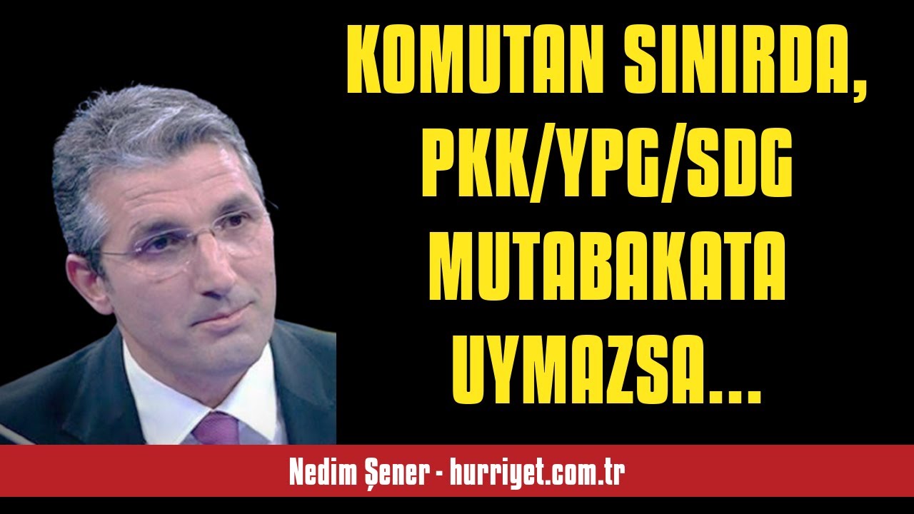 NEDİM ŞENER: KOMUTAN SINIRDA, PKK/YPG/SDG MUTABAKATA UYMAZSA OPERASYON KAPI... - SESLİ MAKALE DİNLE