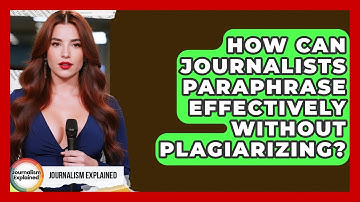How Can Journalists Paraphrase Effectively Without Plagiarizing? - Journalism Explained