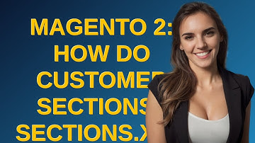 Magento: Magento 2: how do customer sections / sections.xml work?