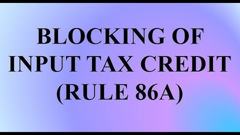 Blocking of utilisation of Input Tax Credit under GST Rule 86A