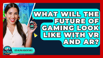 What Will The Future Of Gaming Look Like With VR And AR? - Gen Alpha Adventures