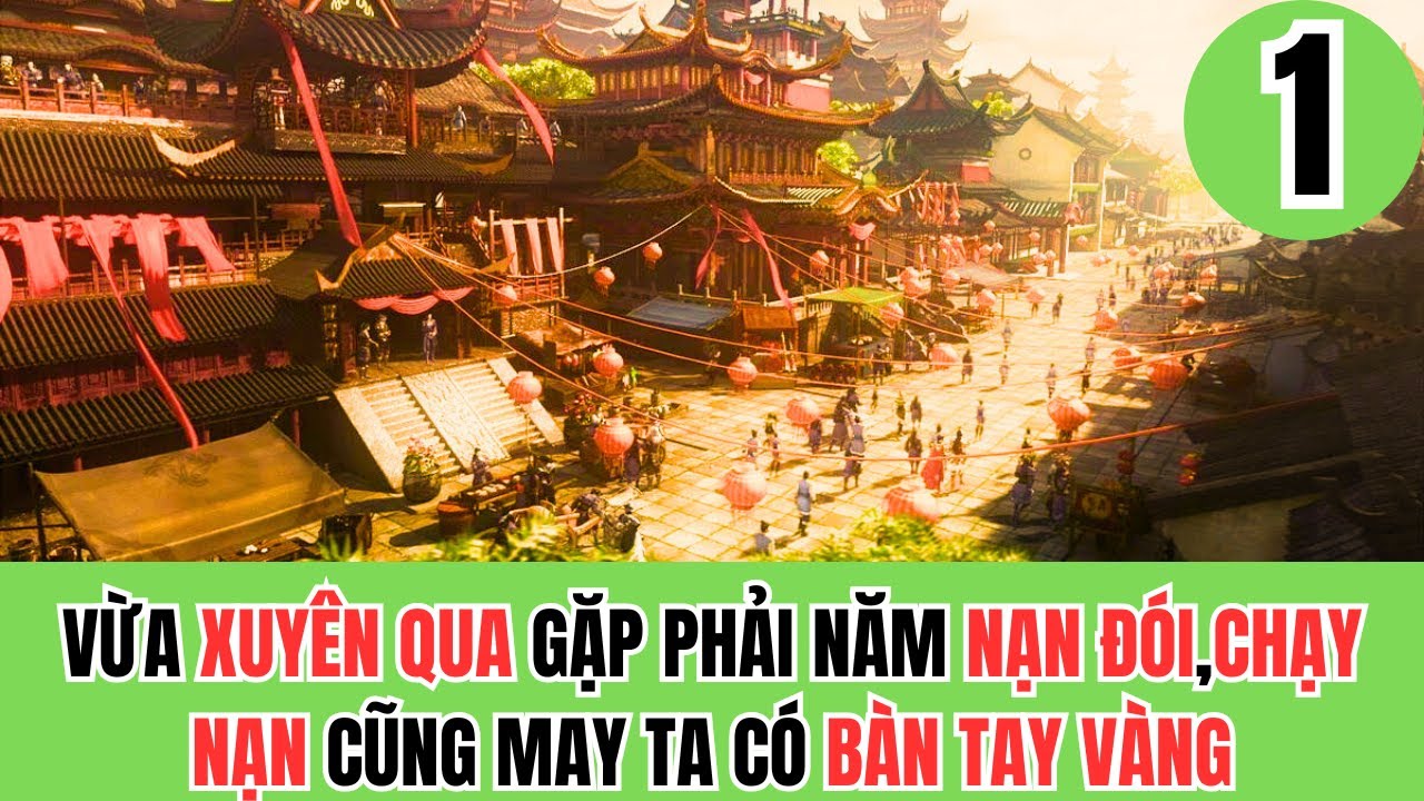 TẬP 1 | VỪA XUYÊN QUA GẶP PHẢI NĂM NẠN ĐÓI,CHẠY NẠN CŨNG MAY TA CÓ BÀN TAY VÀNG