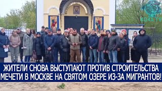 ЖИТЕЛИ СНОВА ВЫСТУПАЮТ ПРОТИВ СТРОИТЕЛЬСТВА МЕЧЕТИ В МОСКВЕ НА СВЯТОМ ОЗЕРЕ ИЗ-ЗА МИГРАНТОВ!