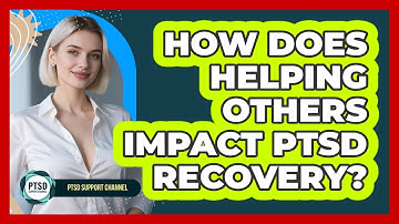How Does Helping Others Impact PTSD Recovery? - PTSD Support Channel
