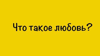 Что такое любовь? (Ссылки в описании)