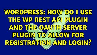 How do I use the WP REST API plugin and the OAuth Server plugin to allow for registration and...