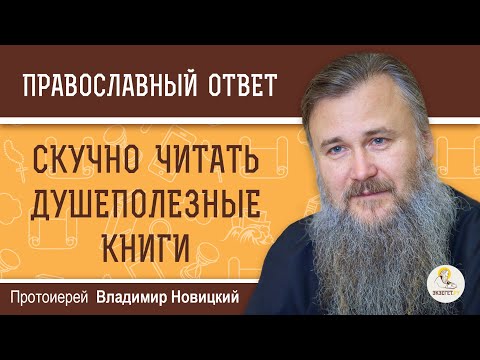 СКУЧНО ЧИТАТЬ ДУШЕПОЛЕЗНЫЕ КНИГИ. Как быть? Протоиерей Владимир Новицкий