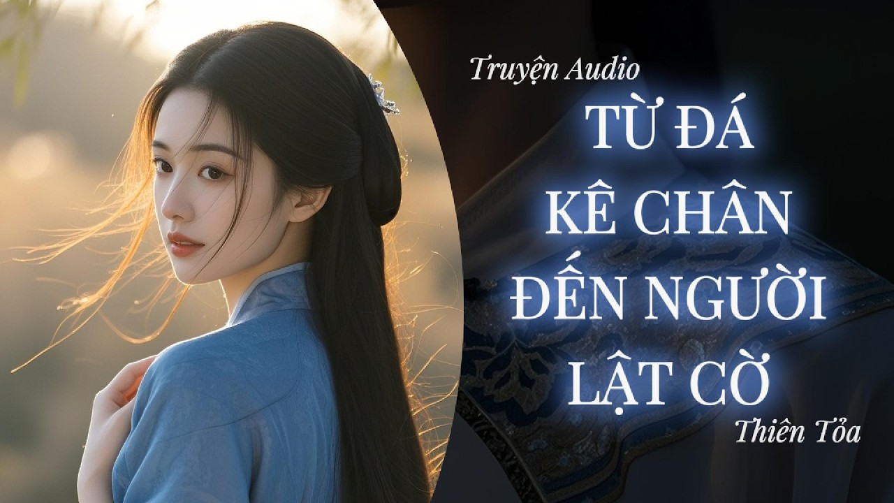[Truyện Audio] TỪ ĐÁ KÊ CHÂN ĐẾN NGƯỜI LẬT CỜ || DIỆU DƯƠNG