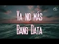 Ya no más - Bang Data//Letra