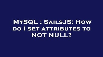 MySQL : SailsJS: How do I set attributes to NOT NULL?