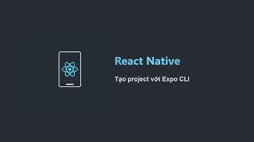 [Học React Native Project Based 2021] Bài 2: Tạo project bằng Expo CLI