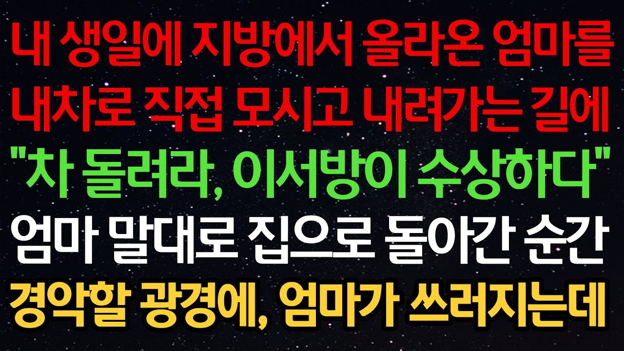 실화사연-내 생일에 지방에서 올라온 엄마를 내 차로 직접 모시고 내려가는 길에 “차 돌려라, 이서방이 수상하다” 엄마 말대로 집으로 돌아간 순간 경악할 광경에, 엄마가 쓰러지는데