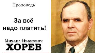 За всё надо платить! Хорев М.И. Проповедь. МСЦ ЕХБ