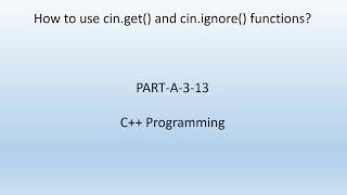 How to use cin.get() and cin.ignore() functions. C++ Programming. PART-A-3-13