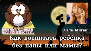 Полезные советы. Как воспитать ребёнка без папы или мамы?  Алла Мигай приглашает к дискуссии.