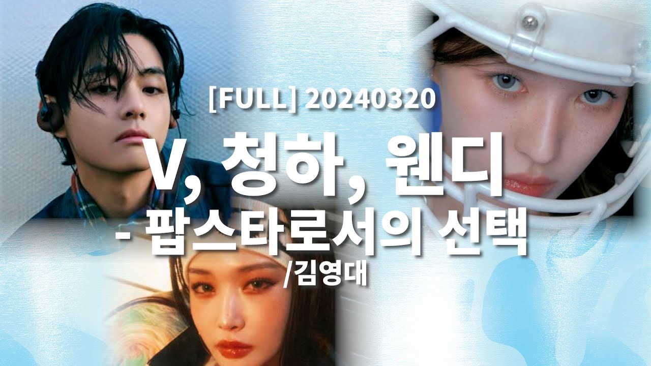 [FULL] 20240320 V, 청하, 웬디- 팝스타로서의 선택 /김영대
