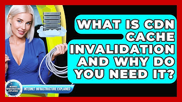 What Is CDN Cache Invalidation And Why Do You Need It? - Internet Infrastructure Explained