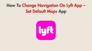 How To Change Navigation On Lyft App – Set Default Maps App