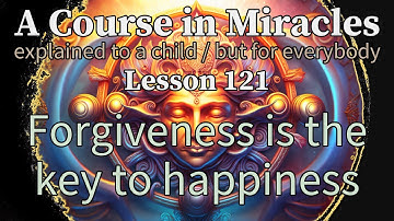 Lesson 121: Forgiveness is the key to happiness. ACIM explained to a child (but for everybody)