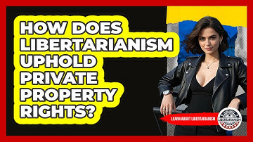 How Does Libertarianism Uphold Private Property Rights? - Learn About Libertarianism