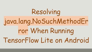 Resolving java.lang.NoSuchMethodError When Running TensorFlow Lite on Android