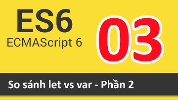 ES6 ECMAScript là gì - Bài 03 So sánh let vs var - Phần 2