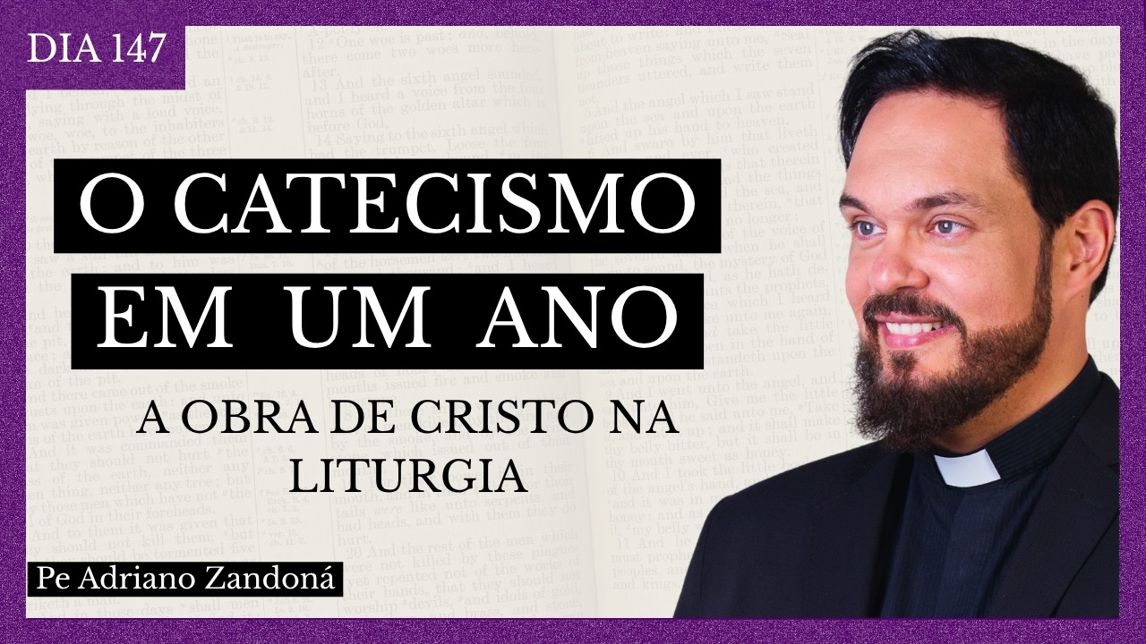 O Catecismo em Um Ano Dia 147 - A Obra de Cristo na Liturgia - Padre Adriano Zandoná