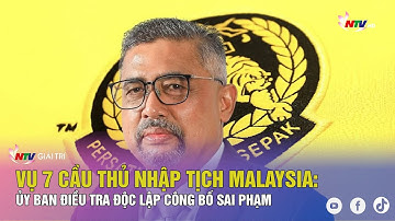 Vụ 7 cầu thủ nhập tịch Malaysia: Ủy ban điều tra độc lập công bố sai phạm