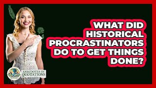 What Did Historical Procrastinators Do To Get Things Done? - Anecdotes in Quotation