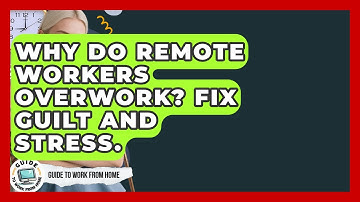 Why Do Remote Workers Overwork? Fix Guilt And Stress. - Guide To Work From Home