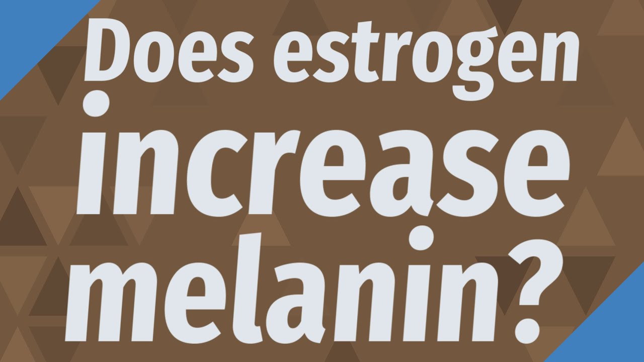 Does Estrogen Increase Melanin YouTube