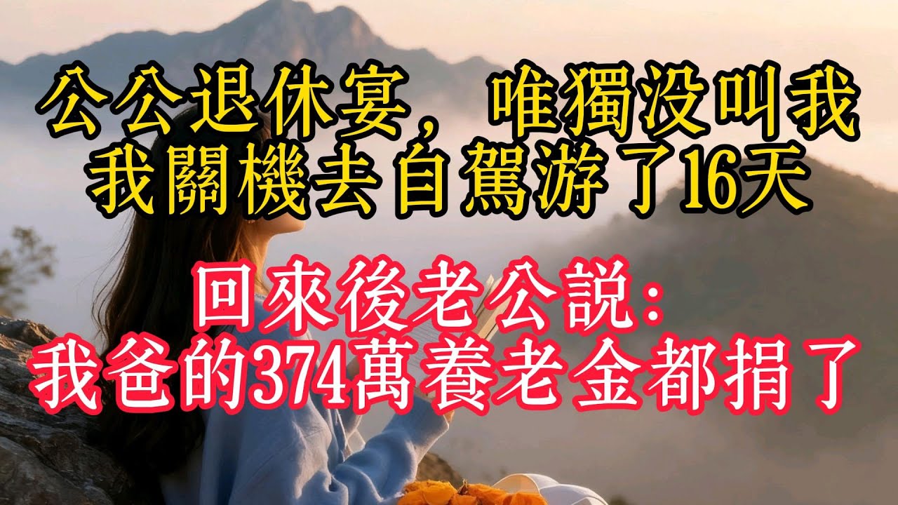 公公退休宴，唯獨沒叫我，我關機去自駕遊了16天，回來後老公說：我爸的374萬養老金都捐了