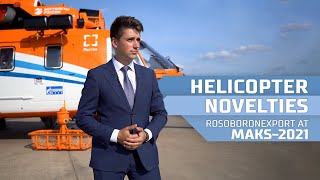 Helicopter Novelties. Rosoboronexport at MAKS-2021