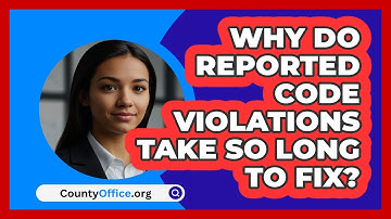 Why Do Reported Code Violations Take So Long To Fix? - CountyOffice.org