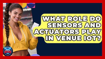 What Role Do Sensors And Actuators Play In Venue IoT? - Where the Fans Roar