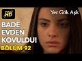 Yer Gök Aşk 92. Bölüm / Full HD (Tek Parça) - Bade Evden Kovuldu