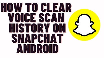 how to clear voice scan history on snapchat android