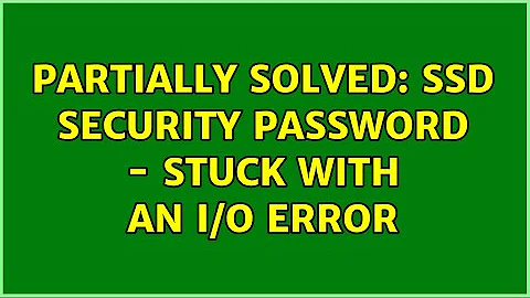 Partially Solved: SSD security password - stuck with an I/O Error (4 Solutions!!)